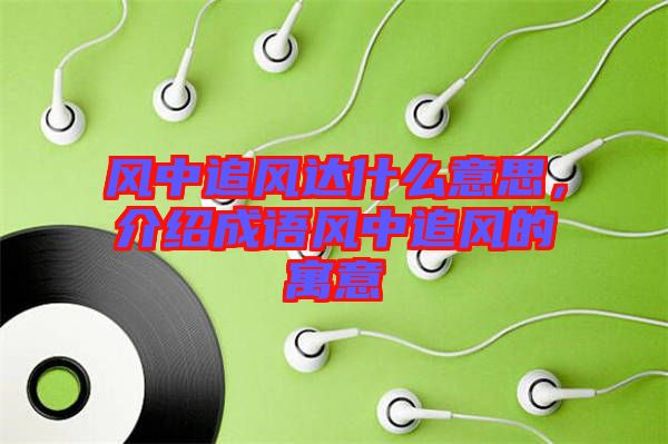 風中追風達什么意思,介紹成語風中追風的寓意