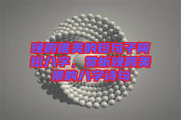 晚霞唯美的短句子簡(jiǎn)短八字,賞析晚霞美景的八字詩(shī)句