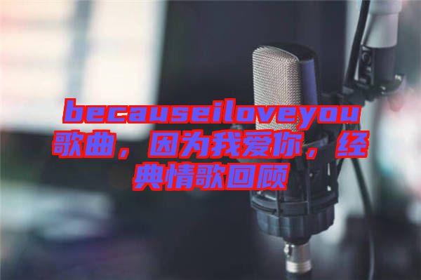 becauseiloveyou歌曲,因?yàn)槲覑勰悖?jīng)典情歌回顧