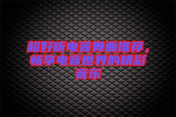 超好聽電音舞曲推薦，暢享電音世界的精彩音樂