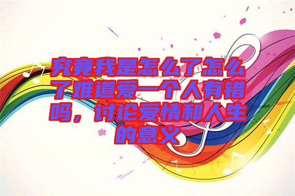 究竟我是怎么了怎么了難道愛(ài)一個(gè)人有錯(cuò)嗎,討論愛(ài)情和人生的意義