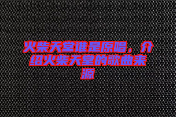 火柴天堂誰(shuí)是原唱,介紹火柴天堂的歌曲來(lái)源