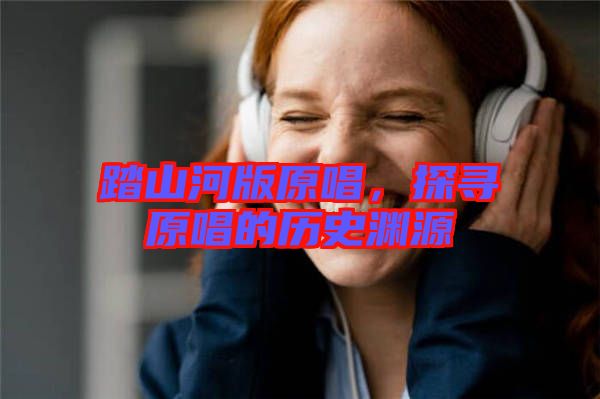 踏山河版原唱,探尋原唱的歷史淵源