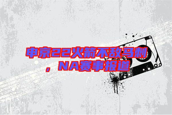 申京22火箭不敵馬刺,NA賽事報道