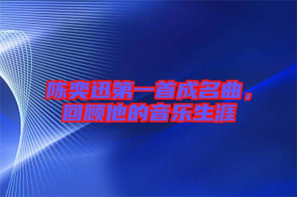 陳奕迅第一首成名曲,回顧他的音樂生涯