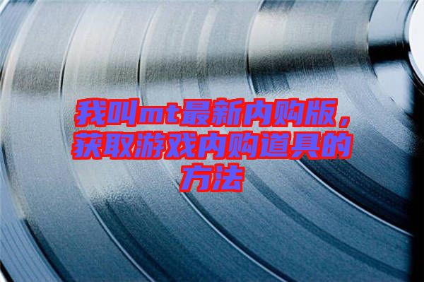 我叫mt最新內購版,獲取游戲內購道具的方法