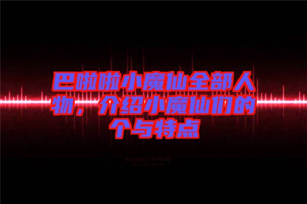 巴啦啦小魔仙全部人物,介紹小魔仙們的個與特點