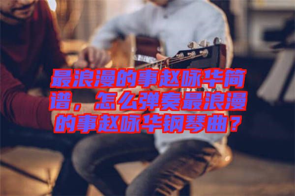 最浪漫的事趙詠華簡譜,怎么彈奏最浪漫的事趙詠華鋼琴曲?