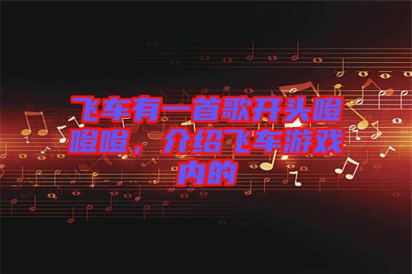 飛車有一首歌開頭噔噔噔,介紹飛車游戲內的