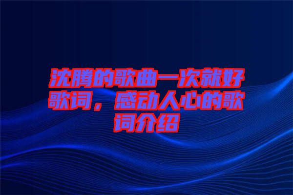 沈騰的歌曲一次就好歌詞,感動人心的歌詞介紹