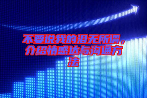 不要說我的淚無所謂,介紹情感達(dá)與溝通方法