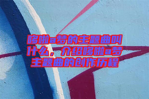 哆啦a夢的主題曲叫什么,介紹哆啦a夢主題曲的創作歷程