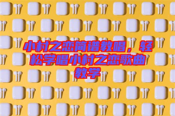 小村之戀簡譜教唱,輕松學唱小村之戀歌曲教學