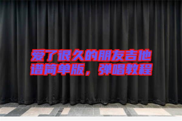 愛了很久的朋友吉他譜簡單版,彈唱教程