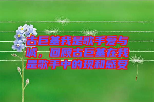 古巨基我是歌手愛與誠,回顧古巨基在我是歌手中的現(xiàn)和感受