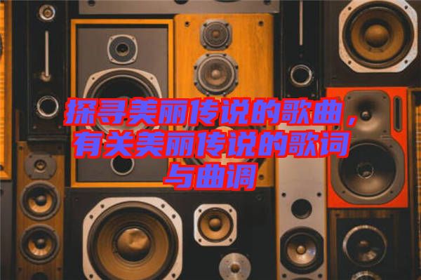 探尋美麗傳說的歌曲,有關(guān)美麗傳說的歌詞與曲調(diào)