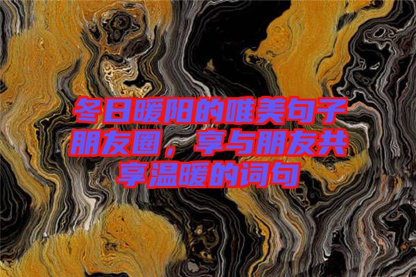 冬日暖陽的唯美句子朋友圈,享與朋友共享溫暖的詞句