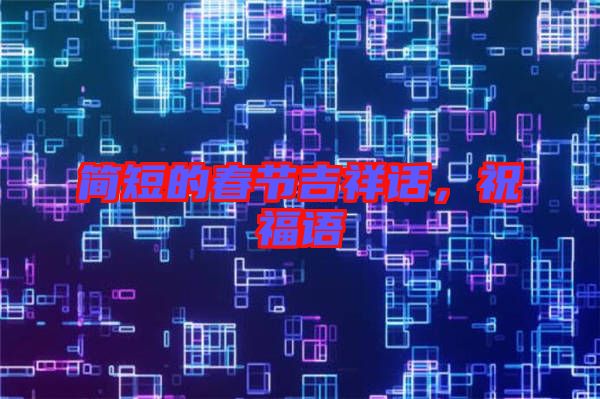 簡短的春節吉祥話,祝福語