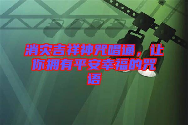 消災吉祥神咒唱誦,讓你擁有平安幸福的咒語