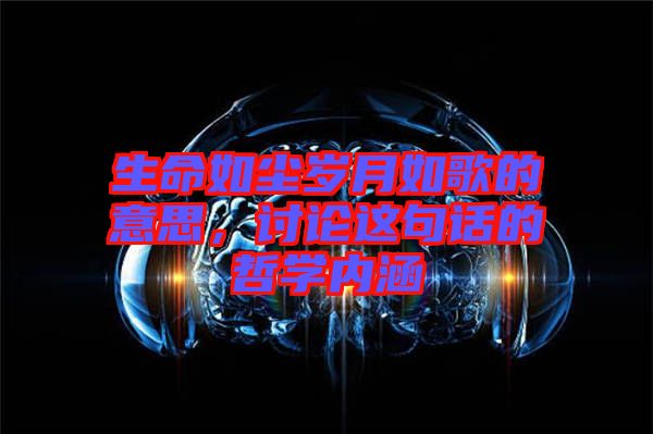 生命如塵歲月如歌的意思,討論這句話的哲學內涵