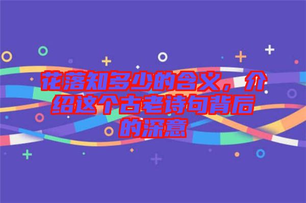 花落知多少的含義,介紹這個古老詩句背后的深意