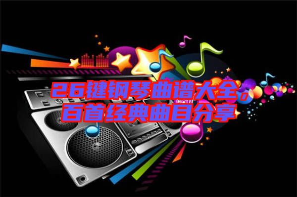 26鍵鋼琴曲譜大全,百首經典曲目分享