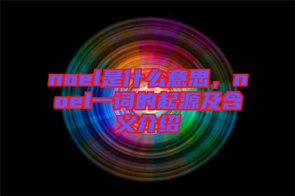 noel是什么意思,noel一詞的起源及含義介紹