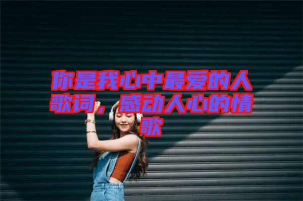 你是我心中最愛(ài)的人歌詞,感動(dòng)人心的情歌