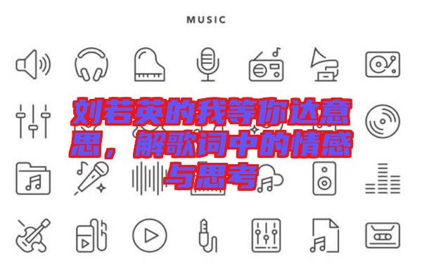 劉若英的我等你達意思,解歌詞中的情感與思考