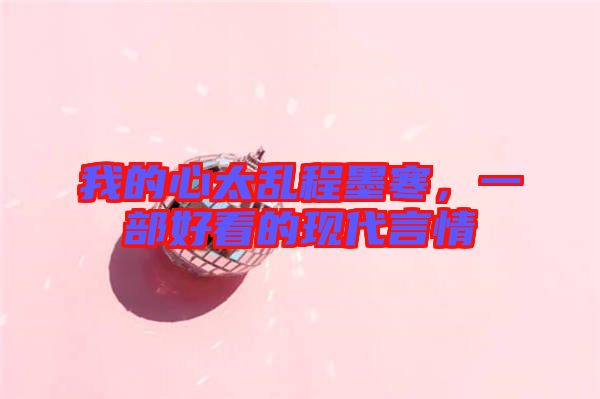 我的心太亂程墨寒,一部好看的現代言情