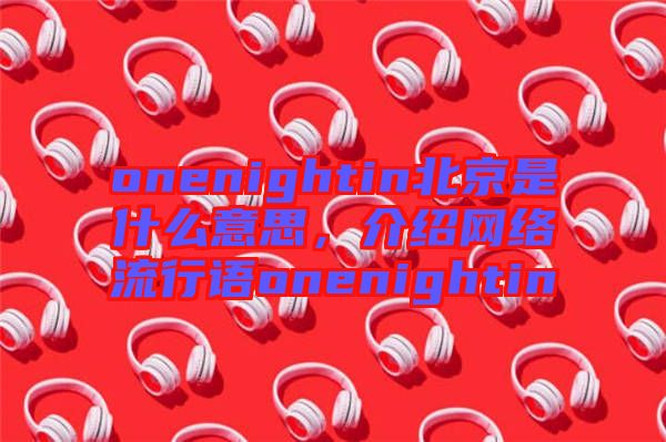 onenightin北京是什么意思,介紹網(wǎng)絡(luò)流行語onenightin