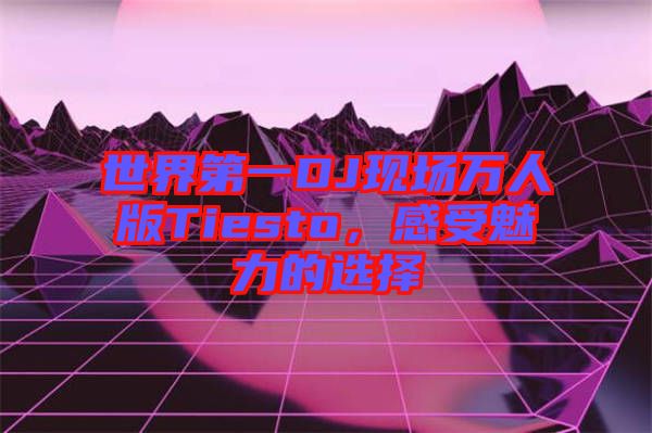世界第一DJ現場萬人版Tiesto,感受魅力的選擇