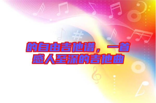 的自由吉他譜,一首感人至深的吉他曲