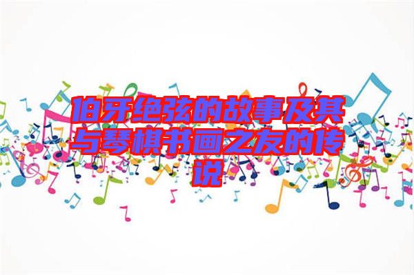 伯牙絕弦的故事及其與琴棋書畫之友的傳說