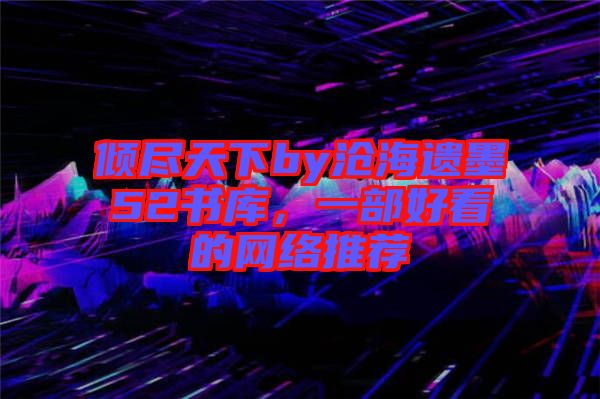 傾盡天下by滄海遺墨52書庫,一部好看的網絡推薦