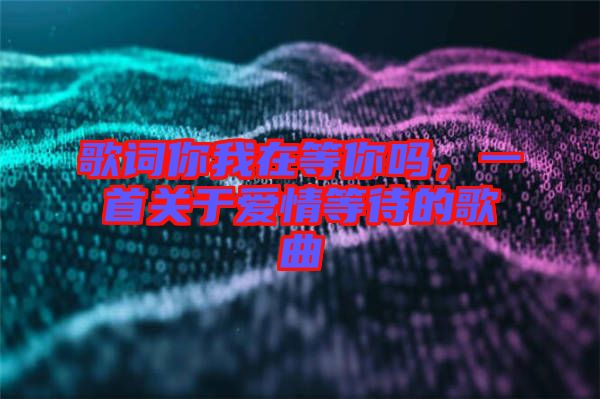 歌詞你我在等你嗎，一首關于愛情等待的歌曲