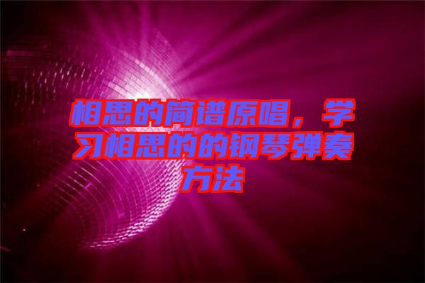 相思的簡譜原唱,學(xué)習(xí)相思的的鋼琴彈奏方法