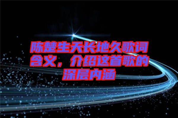 陳楚生天長地久歌詞含義，介紹這首歌的深層內涵