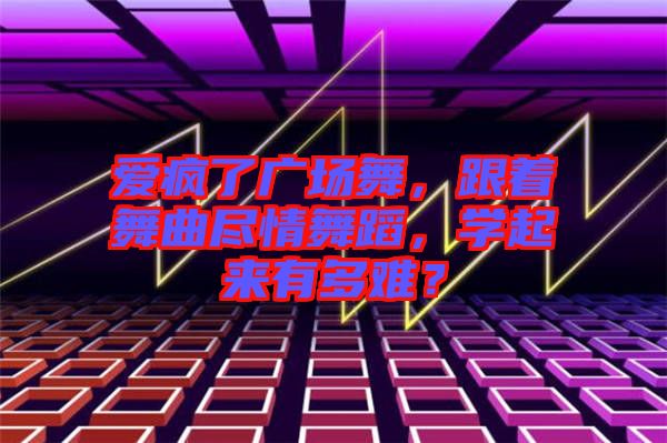 愛瘋了廣場舞,跟著舞曲盡情舞蹈,學(xué)起來有多難?
