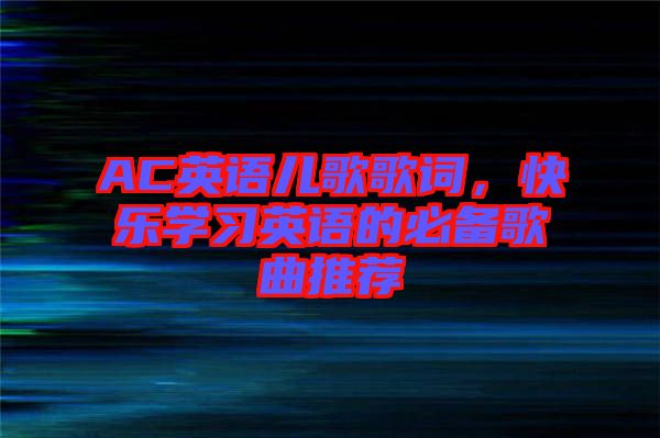 AC英語兒歌歌詞,快樂學(xué)習(xí)英語的必備歌曲推薦