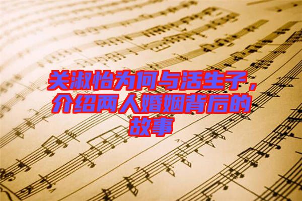 關淑怡為何與活生子，介紹兩人婚姻背后的故事