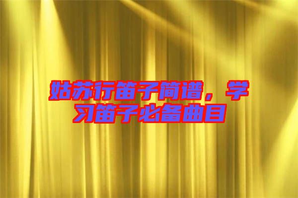 姑蘇行笛子簡譜,學習笛子必備曲目