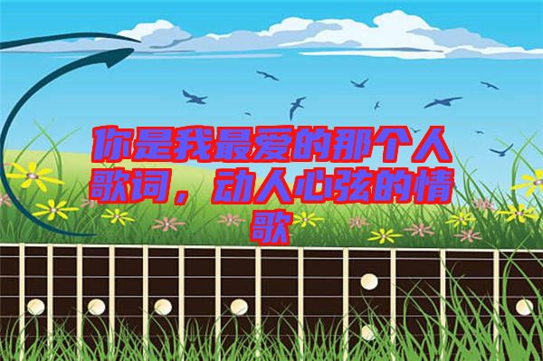 你是我最愛的那個人歌詞,動人心弦的情歌