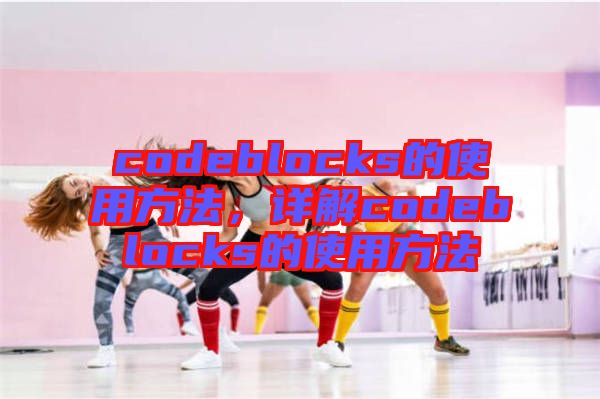 codeblocks的使用方法,詳解codeblocks的使用方法