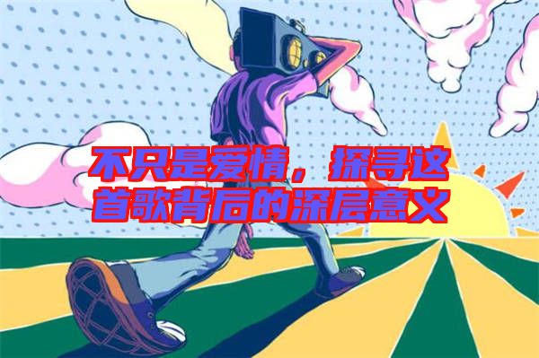 不只是愛情,探尋這首歌背后的深層意義