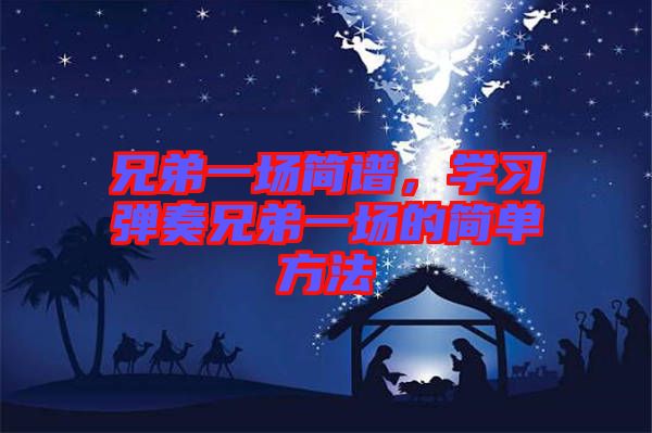 兄弟一場簡譜,學習彈奏兄弟一場的簡單方法