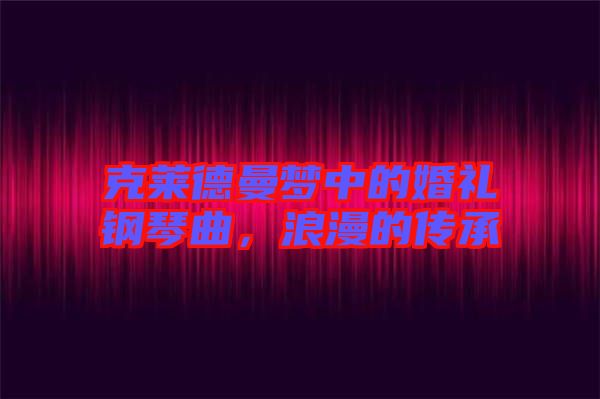 克萊德曼夢中的婚禮鋼琴曲，浪漫的傳承