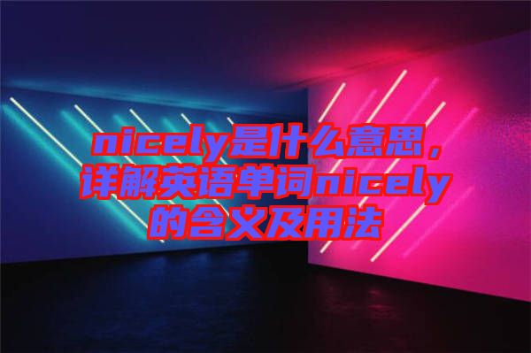 nicely是什么意思,詳解英語單詞nicely的含義及用法