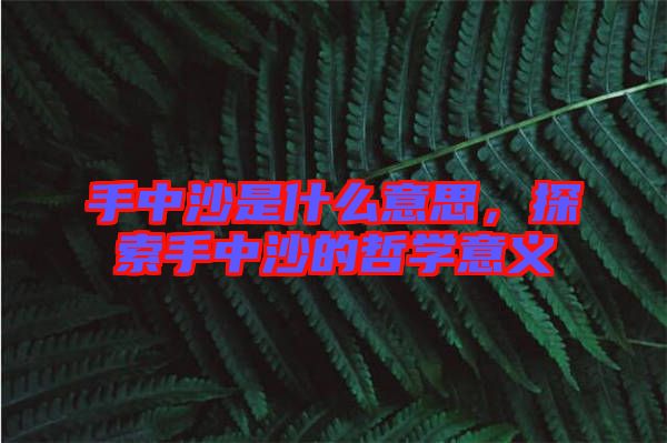 手中沙是什么意思,探索手中沙的哲學意義