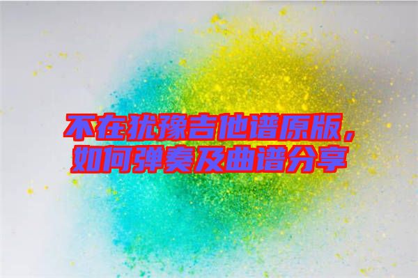 不在猶豫吉他譜原版,如何彈奏及曲譜分享